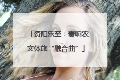 资阳乐至：奏响农文体旅“融合曲”